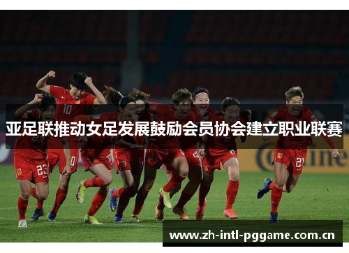 亚足联推动女足发展鼓励会员协会建立职业联赛