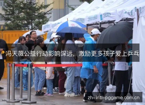冯天薇公益行动影响深远,激励更多孩子爱上乒乓 冯天薇公益行动影响深远,激励更多孩子爱上乒乓