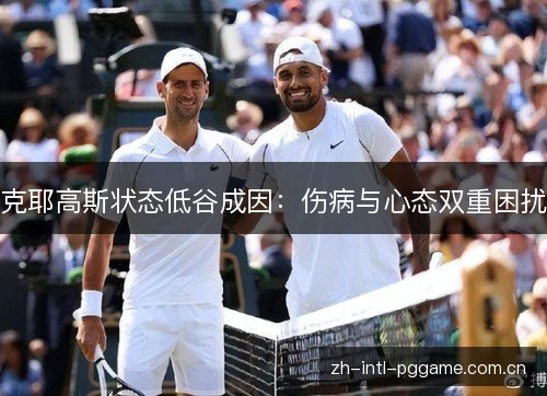 克耶高斯状态低谷成因:伤病与心态双重困扰 克耶高斯状态低谷成因:伤病与心态双重困扰