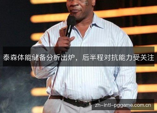 泰森体能储备分析出炉,后半程对抗能力受关注 泰森体能储备分析出炉,后半程对抗能力受关注