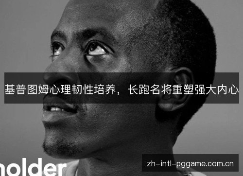 基普图姆心理韧性培养,长跑名将重塑强大内心 基普图姆心理韧性培养,长跑名将重塑强大内心